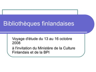 Bibliothèques finlandaises Voyage d'étude du 13 au 16 octobre 2008 à l'invitation du Ministère de la Culture Finlandais et de la BPI 