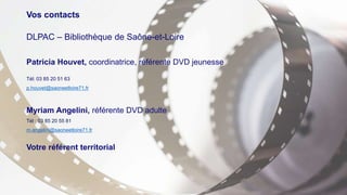 Vos contacts
DLPAC – Bibliothèque de Saône-et-Loire
Patricia Houvet, coordinatrice, référente DVD jeunesse
Tél: 03 85 20 5...