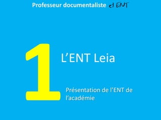 L’ENT Leia
Présentation de l’ENT de
l’académie
Professeur documentaliste et ENT
 