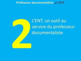 Professeur documentaliste et ENT
L’ENT, un outil au
service du professeur
documentaliste
 