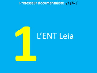 L’ENT Leia
Professeur documentaliste et ENT
 