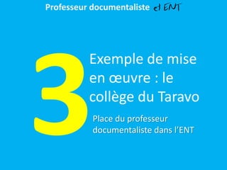 Exemple de mise
en œuvre : le
collège du Taravo
Place du professeur
documentaliste dans l’ENT
Professeur documentaliste et ENT
 
