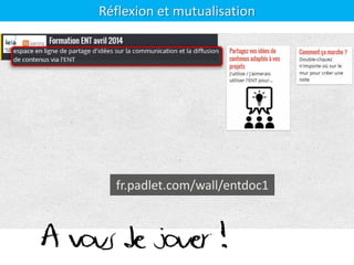 Réflexion et mutualisation
fr.padlet.com/wall/entdoc1
A vous de jouer !
 