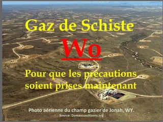 Gaz de Schiste
             Wo
Pour que les précautions
soient prises maintenant

Photo aérienne du champ gazier de Jonah, WY.
            Source: Damascuscitizens.org
 
