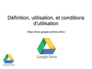 Définition, utilisation, et conditions
d'utilisation
https://drive.google.com/my-drive

 