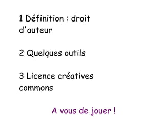 1 Définition : droit
d'auteur
2 Quelques outils
3 Licence créatives
commons
A vous de jouer !
 
