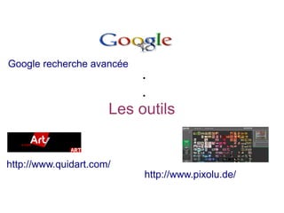 .
.
Les outils
Google recherche avancée
http://www.quidart.com/
http://www.pixolu.de/
 