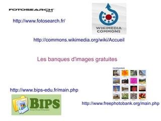 http://commons.wikimedia.org/wiki/Accueil
Les banques d'images gratuites
http://www.bips-edu.fr/main.php
http://www.fotosearch.fr/
http://www.freephotobank.org/main.php
 