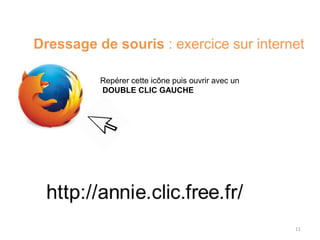 11
Dressage de souris : exercice sur internet
Repérer cette icône puis ouvrir avec un
DOUBLE CLIC GAUCHE
 