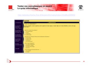 20
Testez vos connaissances en jouant
Le quizz informatique
http://ebookenherbe.free.fr/lecoininformatiq/index.html#bv0000...