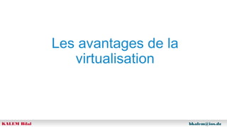Les avantages de la
virtualisation

KALEM Bilal

bkalem@ios.dz

 