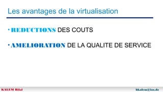 Les avantages de la virtualisation
• REDUCTIONS DES COUTS
• AMELIORATION DE LA QUALITE DE SERVICE

KALEM Bilal

bkalem@ios.dz

 