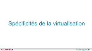 Spécificités de la virtualisation

KALEM Bilal

bkalem@ios.dz

 