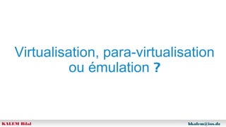 Virtualisation, para-virtualisation
ou émulation ?

KALEM Bilal

bkalem@ios.dz

 