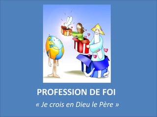 PROFESSION DE FOI
« Je crois en Dieu le Père »
 