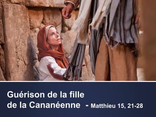 Guérison de la fille
de la Cananéenne - Matthieu 15, 21-28
 