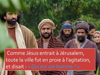 Comme Jésus entrait à Jérusalem,
toute la ville fut en proie à l’agitation,
et disait : « Qui est cet homme ? »
 
