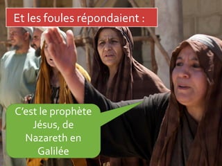Et les foules répondaient :
C’est le prophète
Jésus, de
Nazareth en
Galilée
 