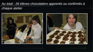 Au total : 26 élèves chocolatiers apprentis ou confirmés à
chaque atelier
 