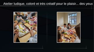 Atelier ludique, coloré et très créatif pour le plaisir... des yeux
 