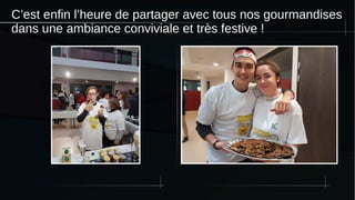 C’est enfin l’heure de partager avec tous nos gourmandises
dans une ambiance conviviale et très festive !
 