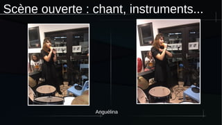 Scène ouverte : chant, instruments...
Anguélina
 