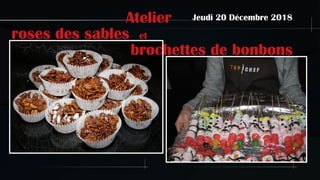 Atelier
roses des sables et
brochettes de bonbons
Jeudi 20 Décembre 2018
 
