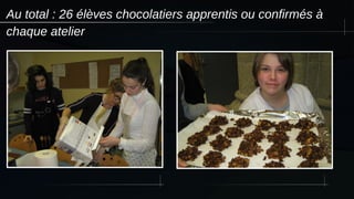 Au total : 26 élèves chocolatiers apprentis ou confirmés à
chaque atelier
 