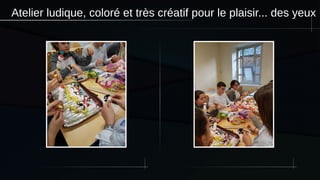 Atelier ludique, coloré et très créatif pour le plaisir... des yeux
 