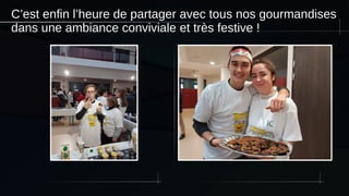 C’est enfin l’heure de partager avec tous nos gourmandises
dans une ambiance conviviale et très festive !
 