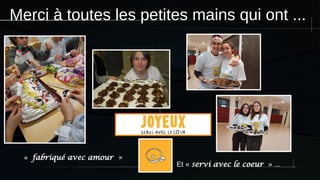 Merci à toutes les petites mains qui ont ...
« fabriqué avec amour »
Et « servi avec le coeur » ...
 