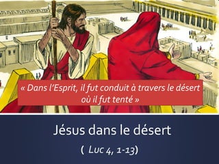 « Dans l’Esprit, il fut conduit à travers le désert 
où il fut tenté »
Jésus dans le désert
(  Luc 4, 1-13)
 