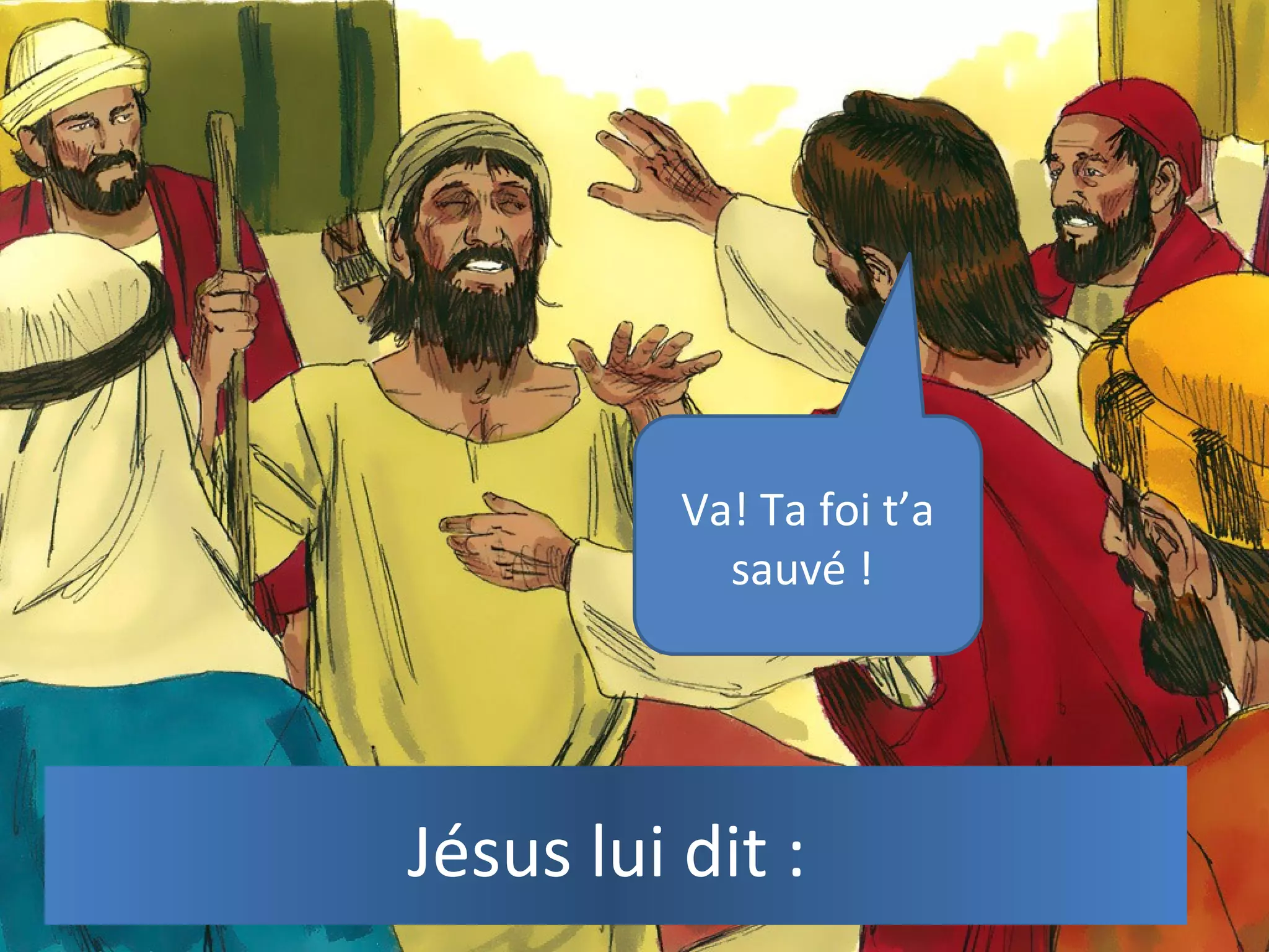 Jésus lui dit :
Va! Ta foi t’a
sauvé !