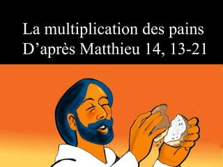 la multiplication des pains
La multiplication des pains
D’après Matthieu 14, 13-21
 