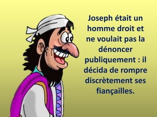 Joseph était un
homme droit et
ne voulait pas la
dénoncer
publiquement : il
décida de rompre
discrètement ses
fiançailles.
 
