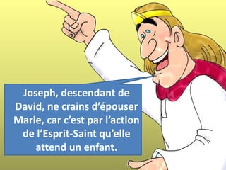 Joseph, descendant de
David, ne crains d’épouser
Marie, car c’est par l’action
de l’Esprit-Saint qu’elle
attend un enfant.
 