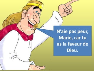 N’aie pas peur,
Marie, car tu
as la faveur de
Dieu.
 