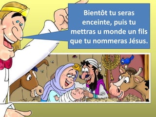 Bientôt tu seras
enceinte, puis tu
mettras u monde un fils
que tu nommeras Jésus.
 