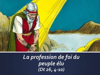 La profession de foi du
peuple élu
(Dt 26, 4-10)
 