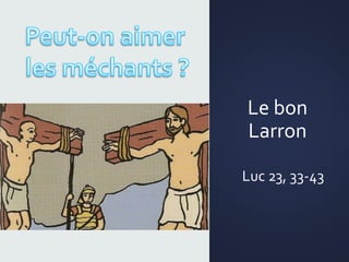Le bon
Larron
Luc 23, 33-43
 