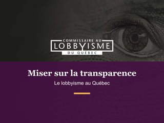 Miser sur la transparence
Le lobbyisme au Québec
 