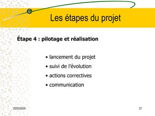 25/03/2024 27
Les étapes du projet
Étape 4 : pilotage et réalisation
• lancement du projet
• suivi de l’évolution
• actions correctives
• communication
 