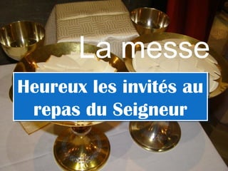 La messe
Heureux les invités au
repas du Seigneur
Heureux les invités au
repas du Seigneur
 