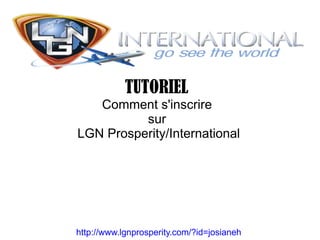TUTORIEL
   Comment s'inscrire
          sur
LGN Prosperity/International




http://www.lgnprosperity.com/?id=josianeh
 
