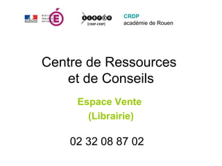 CRDP
              académie de Rouen




Centre de Ressources
   et de Conseils
     Espace Vente
       (Librairie)

    02 32 08 87 02
 