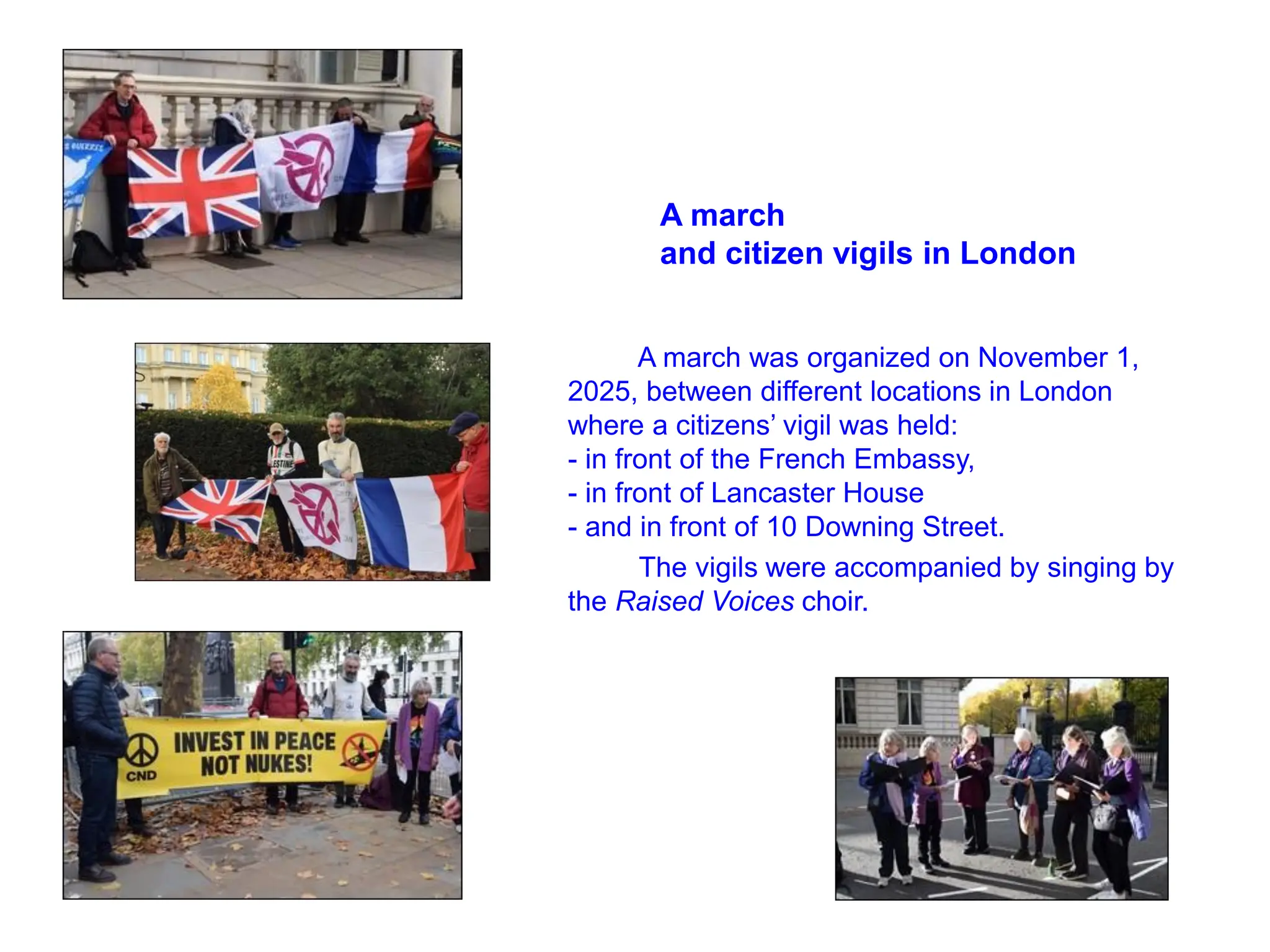 A march
and citizen vigils in London
A march was organized on November 1,
2025, between different locations in London
where a citizens’ vigil was held:
- in front of the French Embassy,
- in front of Lancaster House
- and in front of 10 Downing Street.
The vigils were accompanied by singing by
the Raised Voices choir.
 