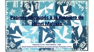 Polynésie, le ciel - Henri Matisse - 1946
Musée National d’Art Moderne du Centre Georges Pompidou à Paris
Papiers découpés à la manière dePapiers découpés à la manière de
Henri MatisseHenri Matisse
 
