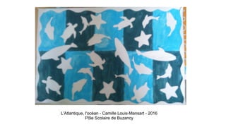 L'Atlantique, l'océan - Camille Louis-Mansart - 2016
Pôle Scolaire de Buzancy
 