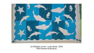 Le Pacifique, la mer - Lucie Vernel - 2016
Pôle Scolaire de Buzancy
 