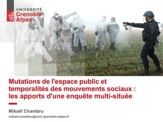 Mutations de l'espace public et
temporalités des mouvements sociaux :
les apports d'une enquête multi-située
Mikaël Chambru
mikael.chambru@univ-grenoble-alpes.fr
 